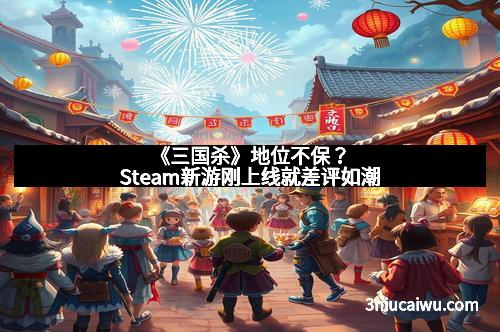 《三国杀》地位不保？Steam新游刚上线就差评如潮